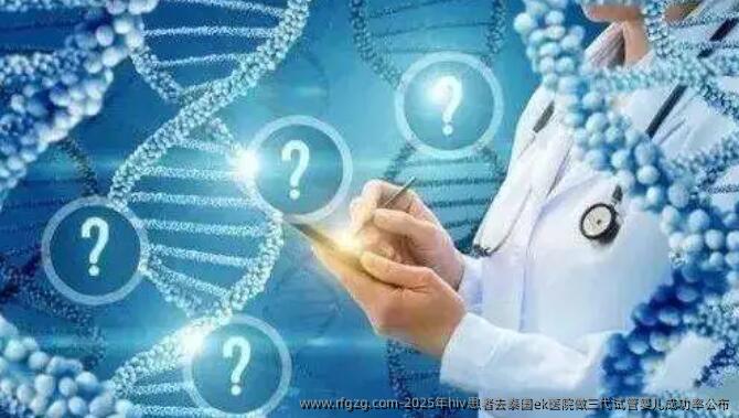 2025年hiv患者去泰国ek医院做三代代孕成功率公布