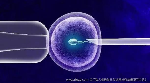 江门私人机构做三代试管没有结婚证可以吗？