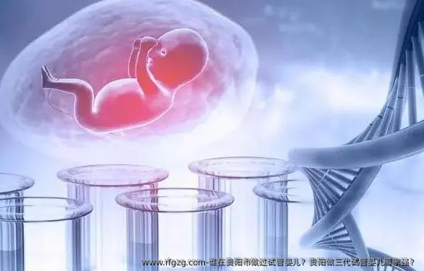 谁在贵阳市做过代孕？贵阳做三代代孕哪家强？